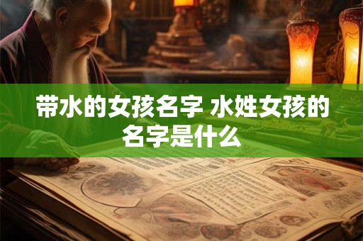 带水的女孩名字 水姓女孩的名字是什么