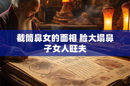 截筒鼻女的面相 脸大塌鼻子女人旺夫