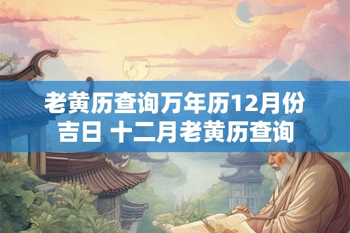 老黄历查询万年历12月份吉日 十二月老黄历查询