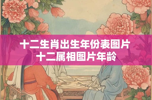 十二生肖出生年份表图片 十二属相图片年龄