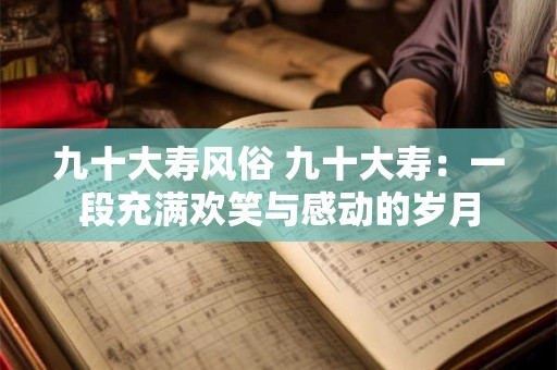 九十大寿风俗 九十大寿：一段充满欢笑与感动的岁月