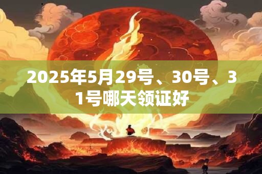 2025年5月29号、30号、31号哪天领证好