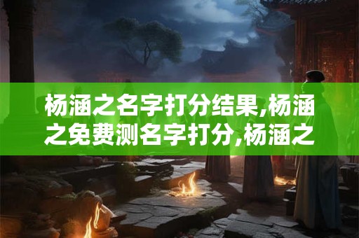 杨涵之名字打分结果,杨涵之免费测名字打分,杨涵之周易免费测名字打分