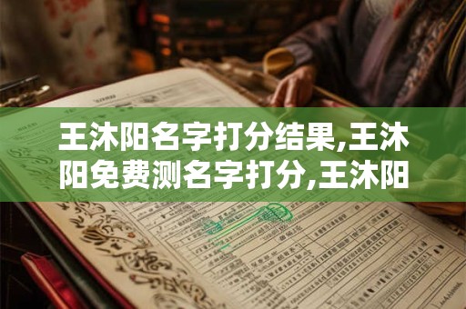 王沐阳名字打分结果,王沐阳免费测名字打分,王沐阳周易免费测名字打分