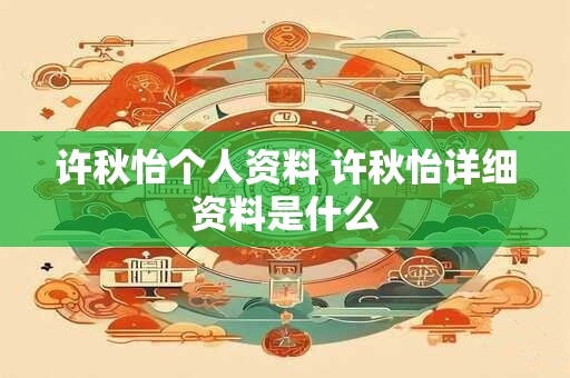许秋怡个人资料 许秋怡详细资料是什么
