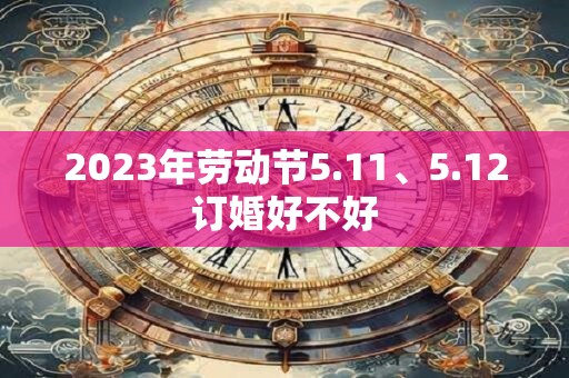 2023年劳动节5.11、5.12订婚好不好