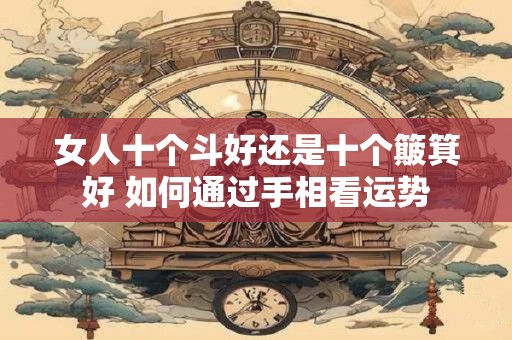 女人十个斗好还是十个簸箕好 如何通过手相看运势