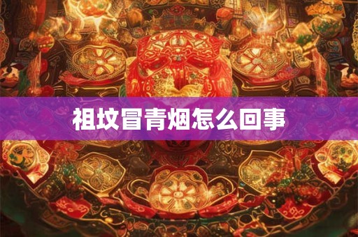祖坟冒青烟怎么回事