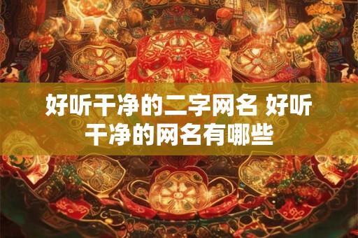 好听干净的二字网名 好听干净的网名有哪些