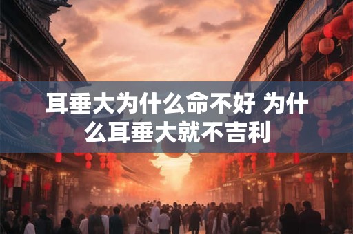 耳垂大为什么命不好 为什么耳垂大就不吉利