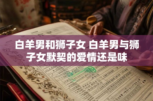 白羊男和狮子女 白羊男与狮子女默契的爱情还是味