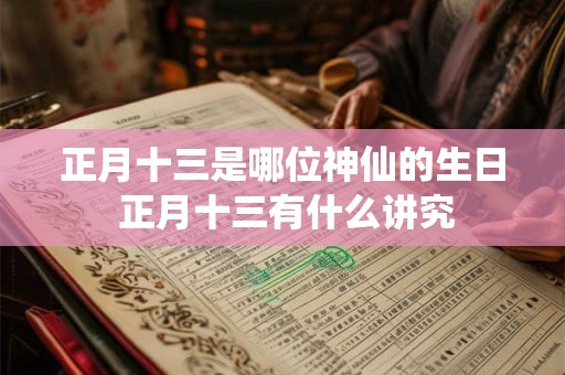 正月十三是哪位神仙的生日 正月十三有什么讲究
