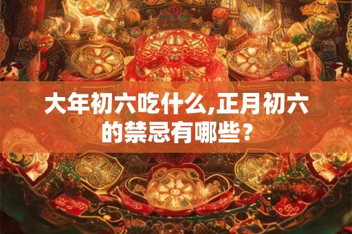 大年初六吃什么,正月初六的禁忌有哪些？