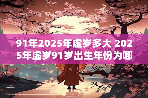 91年2025年虚岁多大 2025年虚岁91岁出生年份为哪一年