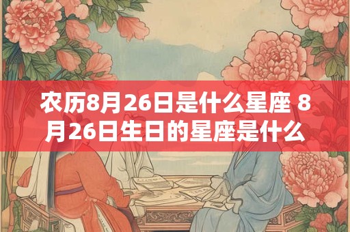 农历8月26日是什么星座 8月26日生日的星座是什么