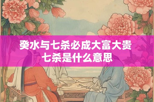 癸水与七杀必成大富大贵 七杀是什么意思