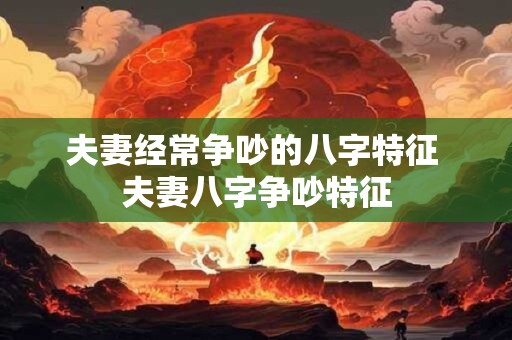 夫妻经常争吵的八字特征 夫妻八字争吵特征
