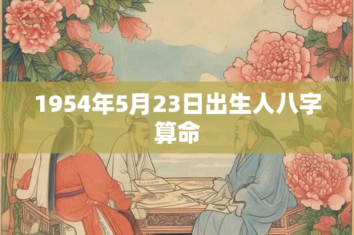 1954年5月23日出生人八字算命