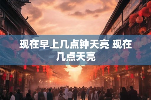 现在早上几点钟天亮 现在几点天亮