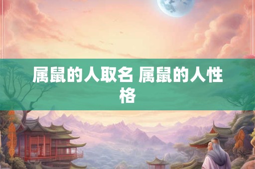 属鼠的人取名 属鼠的人性格