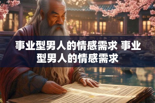 事业型男人的情感需求 事业型男人的情感需求