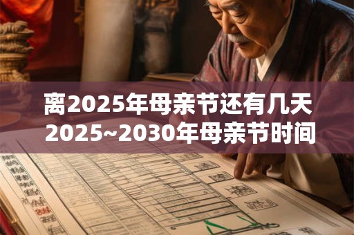 详细阅读:离2025年母亲节还有几天 2025~2030年母亲节时间 离2025年母亲节还有几天 2025~2030年母亲节时间