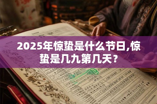 2025年惊蛰是什么节日,惊蛰是几九第几天？