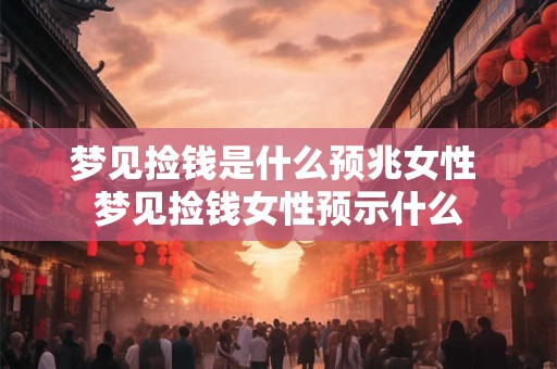 梦见捡钱是什么预兆女性 梦见捡钱女性预示什么