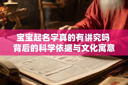 宝宝起名字真的有讲究吗 背后的科学依据与文化寓意 宝宝起名字真的有讲究吗 背后的科学依据与文化寓意