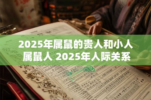 2025年属鼠的贵人和小人 属鼠人 2025年人际关系