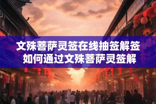 文殊菩萨灵签在线抽签解签 如何通过文殊菩萨灵签解决难题