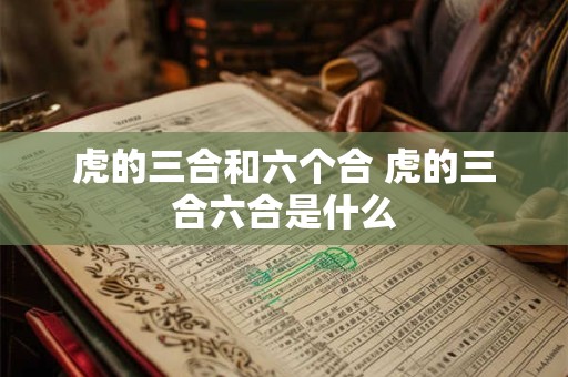 虎的三合和六个合 虎的三合六合是什么