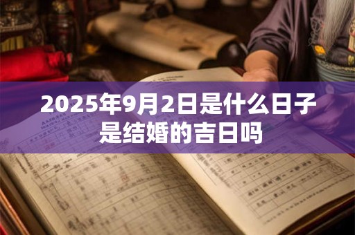 2025年9月2日是什么日子 是结婚的吉日吗