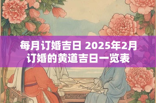 每月订婚吉日 2025年2月订婚的黄道吉日一览表