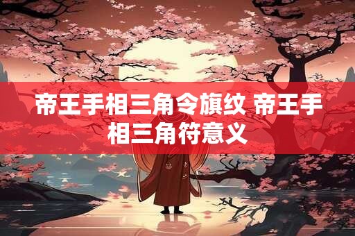 帝王手相三角令旗纹 帝王手相三角符意义