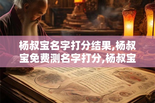 杨叔宝名字打分结果,杨叔宝免费测名字打分,杨叔宝周易免费测名字打分