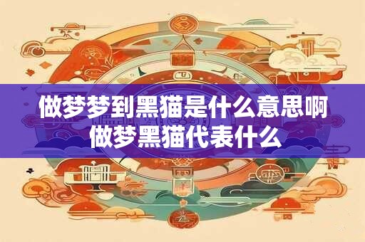 做梦梦到黑猫是什么意思啊 做梦黑猫代表什么