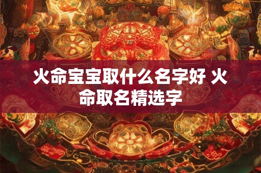 火命宝宝取什么名字好 火命取名精选字