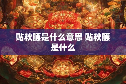 贴秋膘是什么意思 贴秋膘是什么