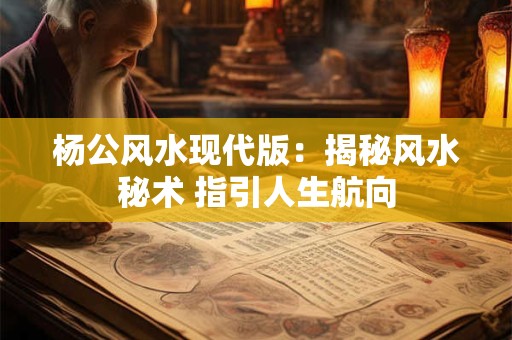 杨公风水现代版：揭秘风水秘术 指引人生航向