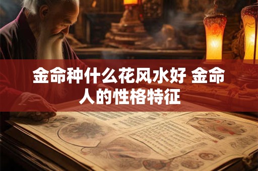 金命种什么花风水好 金命人的性格特征