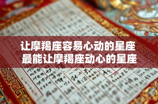 让摩羯座容易心动的星座 最能让摩羯座动心的星座