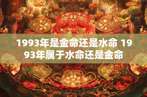 1993年是金命还是水命 1993年属于水命还是金命