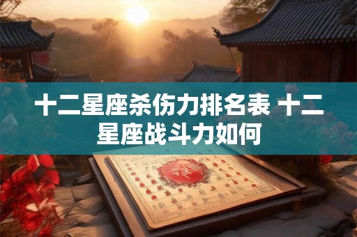 十二星座杀伤力排名表 十二星座战斗力如何