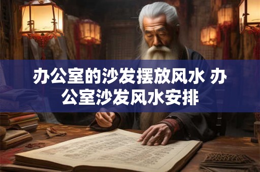 办公室的沙发摆放风水 办公室沙发风水安排
