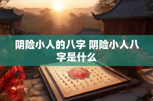 阴险小人的八字 阴险小人八字是什么