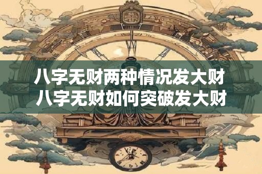 八字无财两种情况发大财 八字无财如何突破发大财