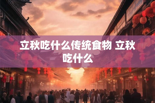 立秋吃什么传统食物 立秋吃什么