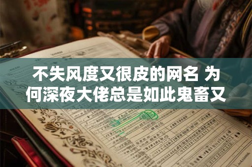不失风度又很皮的网名 为何深夜大佬总是如此鬼畜又优雅