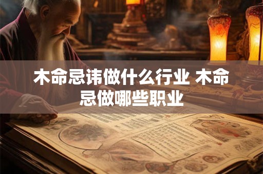 木命忌讳做什么行业 木命忌做哪些职业